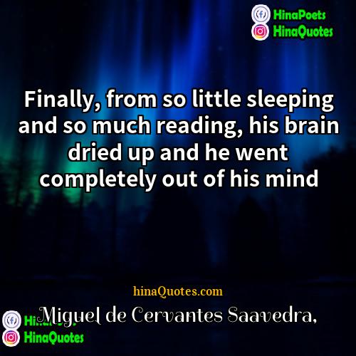 Miguel de Cervantes Saavedra Quotes | Finally, from so little sleeping and so